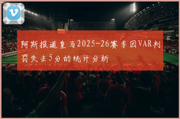 阿斯报道皇马2025-26赛季因VAR判罚失去5分的统计分析