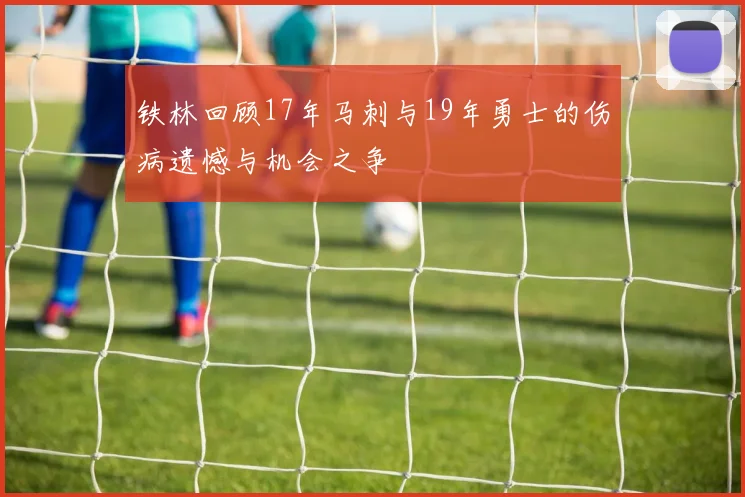 铁林回顾17年马刺与19年勇士的伤病遗憾与机会之争