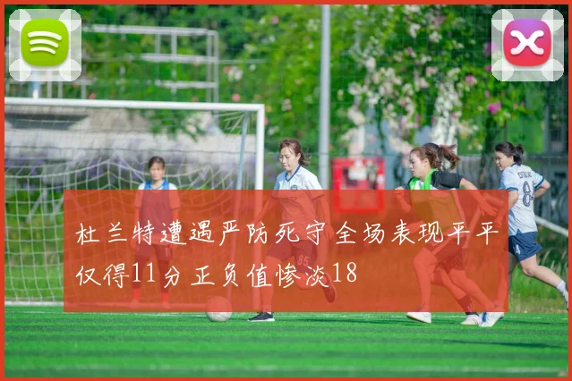 杜兰特遭遇严防死守全场表现平平仅得11分正负值惨淡18