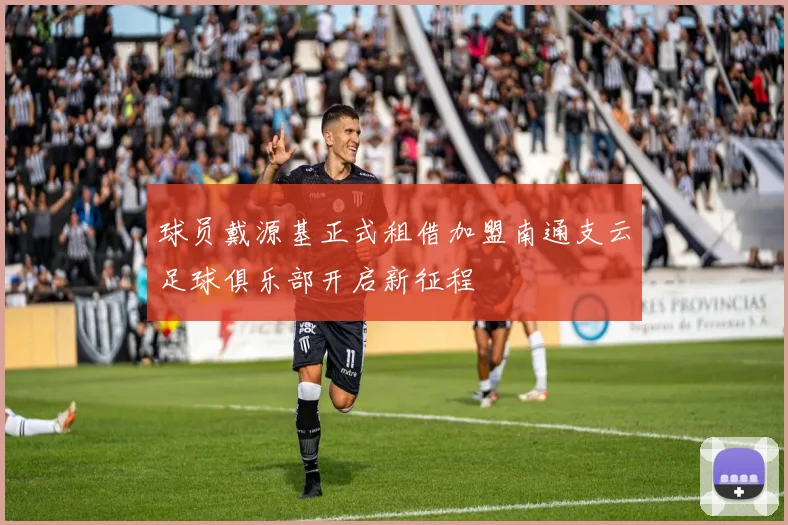 球员戴源基正式租借加盟南通支云足球俱乐部开启新征程