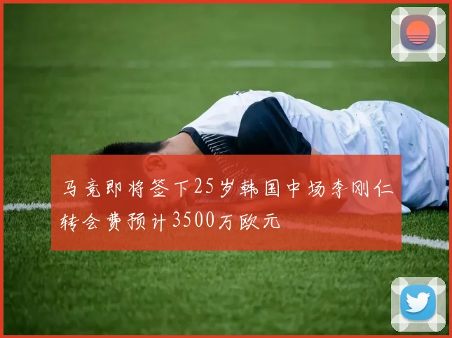 马竞即将签下25岁韩国中场李刚仁转会费预计3500万欧元
