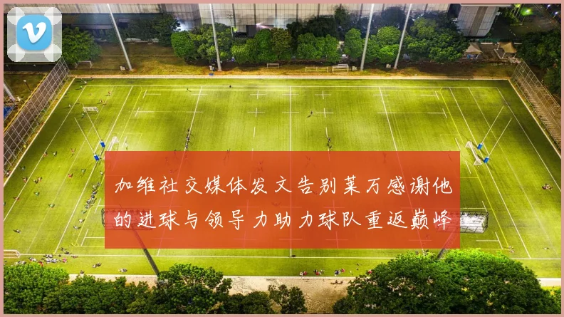 加维社交媒体发文告别莱万感谢他的进球与领导力助力球队重返巅峰