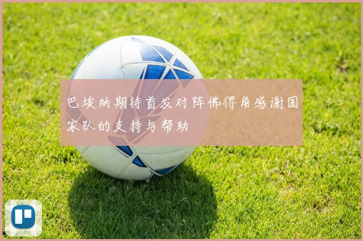 巴埃纳期待首发对阵佛得角感谢国家队的支持与帮助
