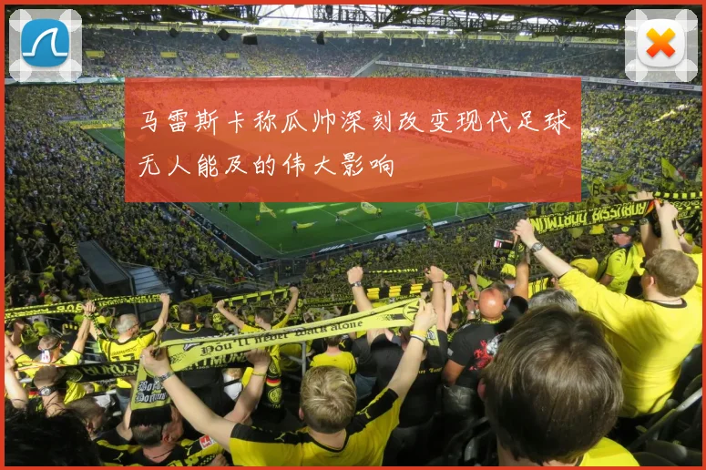 马雷斯卡称瓜帅深刻改变现代足球无人能及的伟大影响