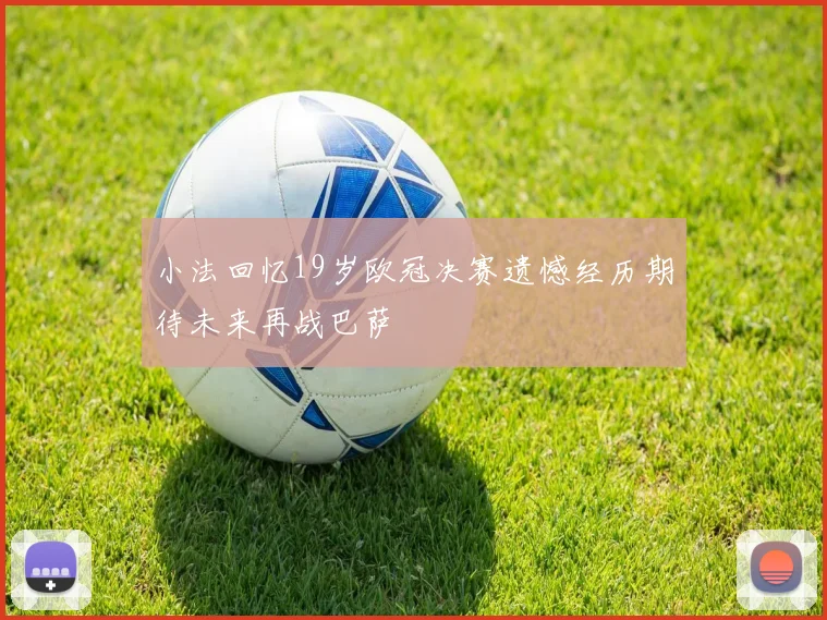 小法回忆19岁欧冠决赛遗憾经历期待未来再战巴萨