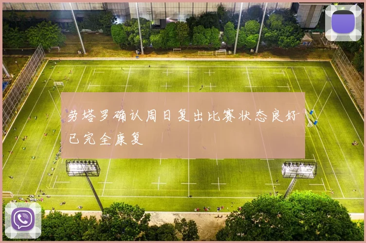 劳塔罗确认周日复出比赛状态良好已完全康复